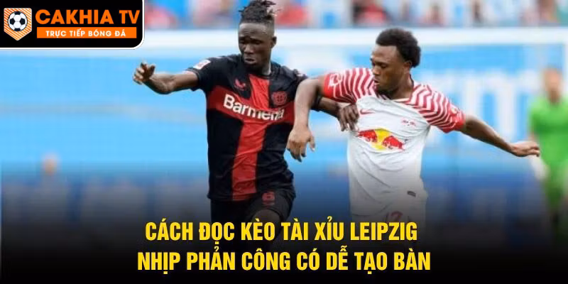 Cách Đọc Kèo Tài Xỉu Leipzig – Nhịp Phản Công Có Dễ Tạo Bàn